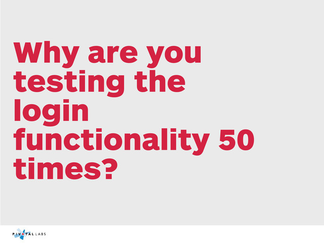 Why are you
testing the
login
functionality 50
times?
