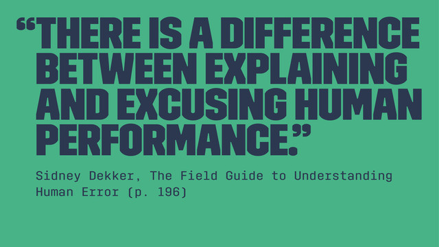 “There is a difference
between explaining
and excusing human
performance.”
Sidney Dekker, The Field Guide to Understanding
Human Error (p. 196)
