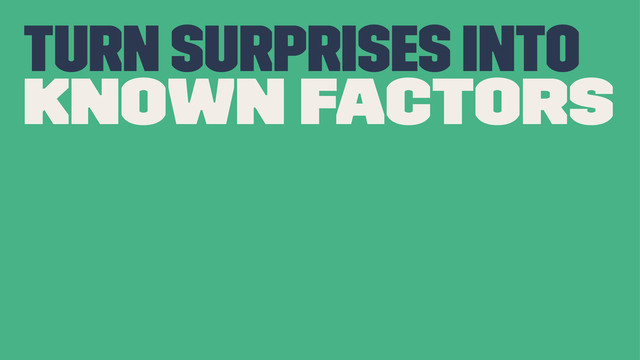 turn surprises into
known factors

