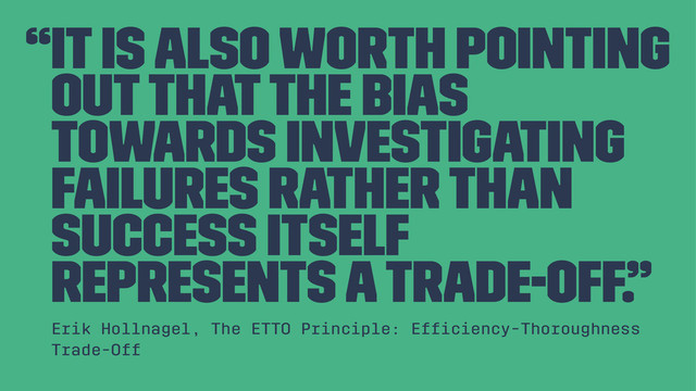 “It is also worth pointing
out that the bias
towards investigating
failures rather than
success itself
represents a trade-off.”
Erik Hollnagel, The ETTO Principle: Efﬁciency-Thoroughness
Trade-Off
