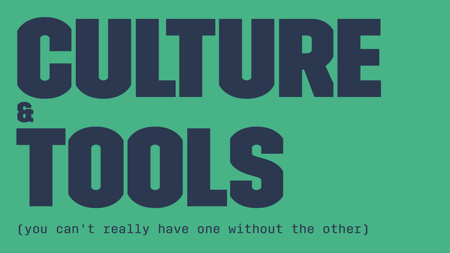 Culture
&
Tools
(you can't really have one without the other)
