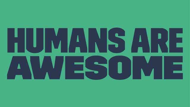 Humans are
AWESOME
