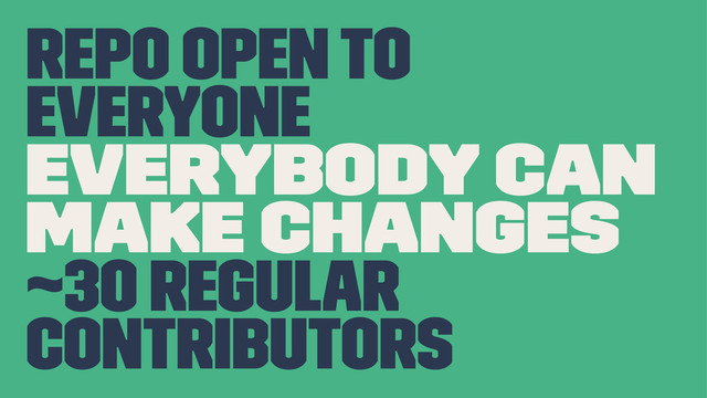 repo open to
everyone
everybody can
make changes
~30 regular
contributors
