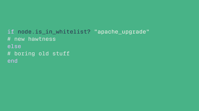 if node.is_in_whitelist? "apache_upgrade"
# new hawtness
else
# boring old stuff
end
