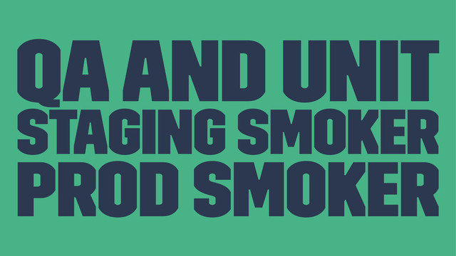 QA and Unit
Staging Smoker
Prod Smoker
