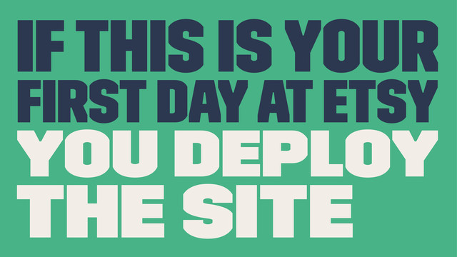 If this is your
ﬁrst day at Etsy
you deploy
the site
