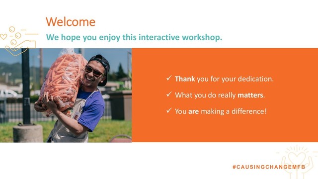 #CAUSINGCHANGEMFB
Welcome
ü Thank you for your dedication.
ü What you do really matters.
ü You are making a difference!
We hope you enjoy this interactive workshop.
