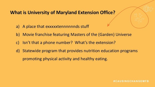 #CAUSINGCHANGEMFB
What is University of Maryland Extension Office?
a) A place that exxxxxtennnnnnds stuff
b) Movie franchise featuring Masters of the (Garden) Universe
c) Isn’t that a phone number? What’s the extension?
d) Statewide program that provides nutrition education programs
promoting physical activity and healthy eating.
