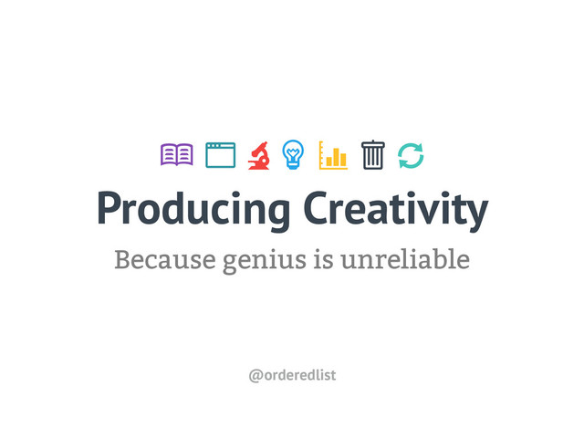 Producing Creativity
Because genius is unreliable
!
" # $ % &
'
@orderedlist
