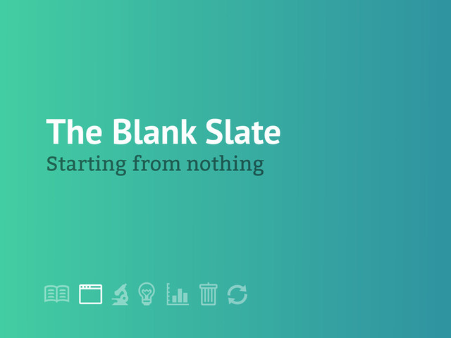 !
" # $ % &
'
The Blank Slate
Starting from nothing
