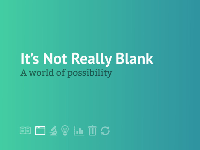 !
" # $ % &
'
It’s Not Really Blank
A world of possibility
