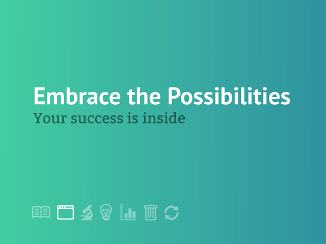 !
" # $ % &
'
Embrace the Possibilities
Your success is inside
