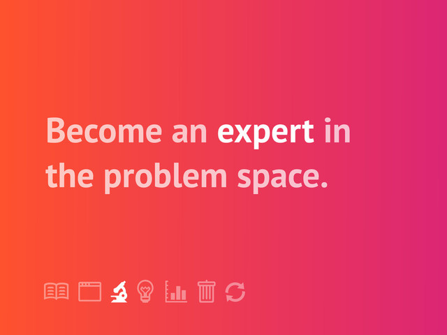 !
" # $ % &
'
Become an expert in
the problem space.
