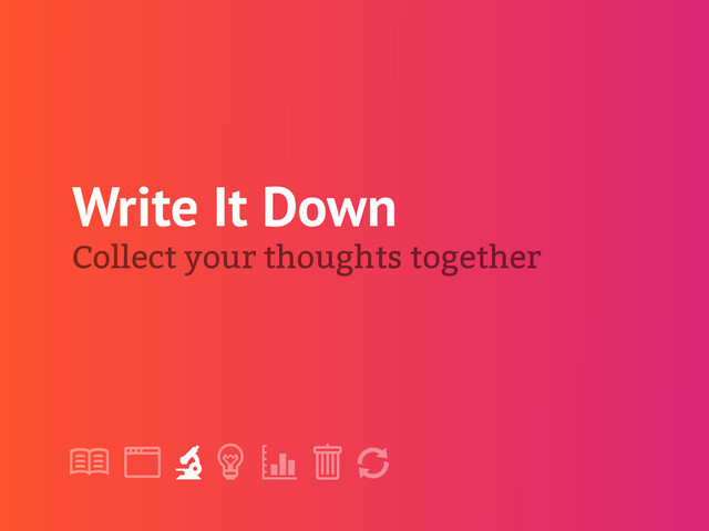 !
" # $ % &
'
Write It Down
Collect your thoughts together
