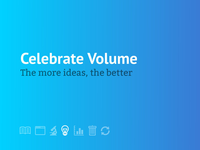 !
" # $ % &
'
Celebrate Volume
The more ideas, the better
