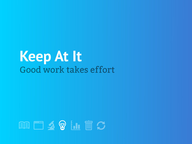 !
" # $ % &
'
Keep At It
Good work takes effort
