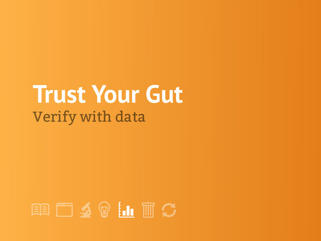 !
" # $ % &
'
Trust Your Gut
Verify with data
