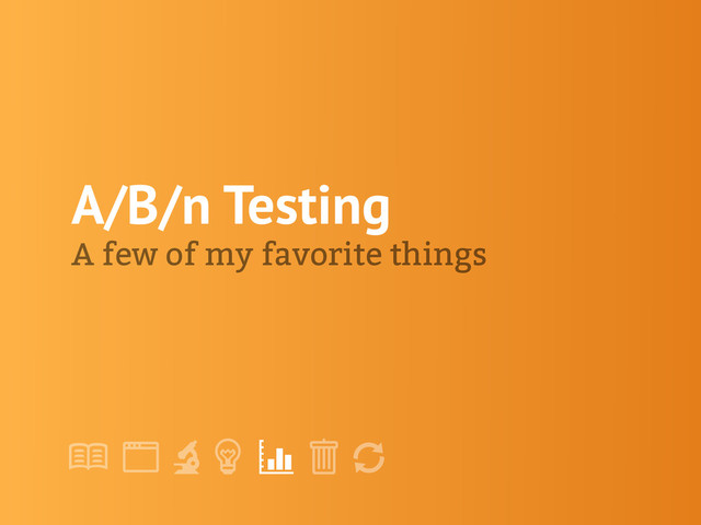 !
" # $ % &
'
A/B/n Testing
A few of my favorite things
