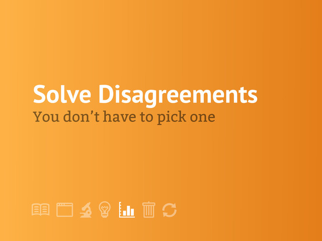 !
" # $ % &
'
Solve Disagreements
You don’t have to pick one

