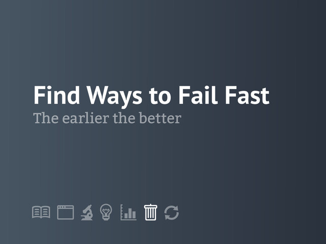 !
" # $ % &
'
Find Ways to Fail Fast
The earlier the better
