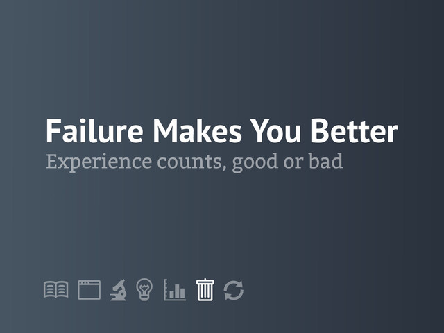 !
" # $ % &
'
Failure Makes You Better
Experience counts, good or bad

