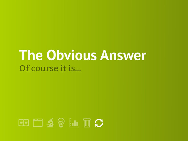 !
" # $ % &
'
The Obvious Answer
Of course it is…
