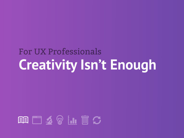 !
" # $ % &
'
Creativity Isn’t Enough
For UX Professionals
