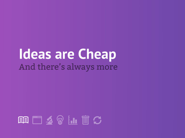 !
" # $ % &
'
Ideas are Cheap
And there’s always more
