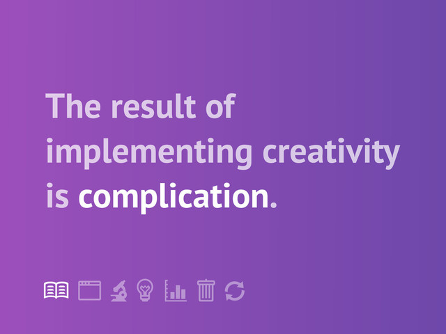 !
" # $ % &
'
The result of
implementing creativity
is complication.
