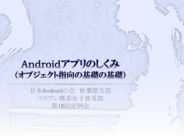 日本Androidの会 秋葉原支部
コスプレ理系女子普及部
第18回定例会
