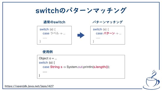switchのパターンマッチング
TXJUDI F
\
DBTFϥϕϧ

^
TXJUDI F
\
DBTFύλʔϯ

^
0CKFDUP
TXJUDI P
\
DBTF4USJOHT4ZTUFNPVUQSJOUMO TMFOHUI 



^
https://openjdk.java.net/jeps/427
通常のswitch パターンマッチング
使用例
