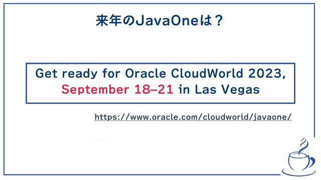 来年のJavaOneは？
Get ready for Oracle CloudWorld 2023,
September 18–21 in Las Vegas
https://www.oracle.com/cloudworld/javaone/
