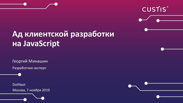 DotNext
Москва, 7 ноября 2019
Ад клиентской разработки
на JavaScript
Георгий Минашин
Разработчик-эксперт
