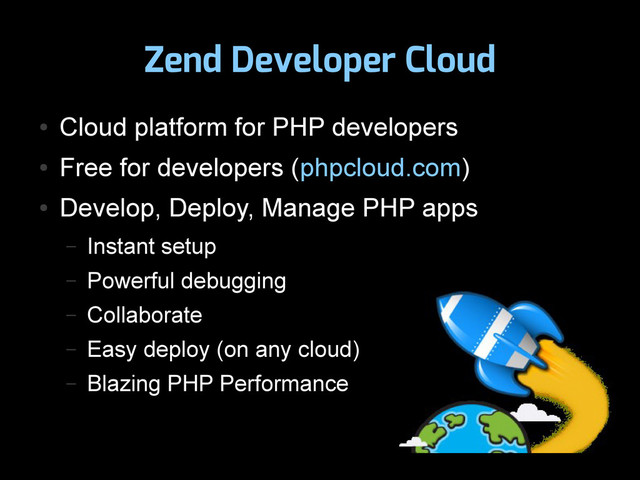 Zend Developer Cloud
●
Cloud platform for PHP developers
●
Free for developers (phpcloud.com)
●
Develop, Deploy, Manage PHP apps
– Instant setup
– Powerful debugging
– Collaborate
– Easy deploy (on any cloud)
– Blazing PHP Performance
