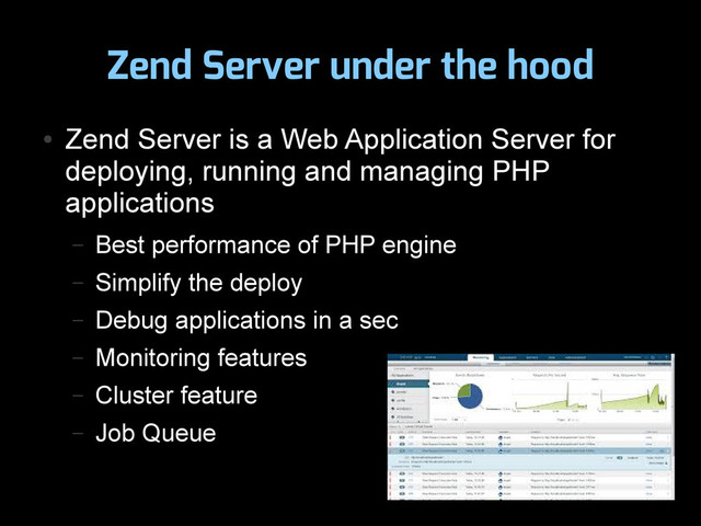 Zend Server under the hood
●
Zend Server is a Web Application Server for
deploying, running and managing PHP
applications
– Best performance of PHP engine
– Simplify the deploy
– Debug applications in a sec
– Monitoring features
– Cluster feature
– Job Queue
