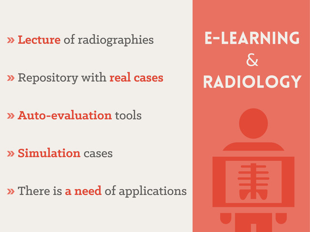 E-learning
&
radiology
» Lecture
Lecture of radiographies
of radiographies
» Repository with
Repository with real cases
real cases
» Auto-evaluation
Auto-evaluation tools
tools
» Simulation
Simulation cases
cases
» There is
There is a need
a need of applications
of applications
