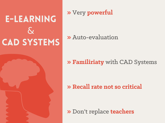 E-learning
&
CAD SYSTEMS
» Very
Very powerful
powerful
» Auto-evaluation
Auto-evaluation
» Familiriaty
Familiriaty with CAD Systems
with CAD Systems
» Recall rate not so critical
Recall rate not so critical
» Don't replace
Don't replace teachers
teachers
