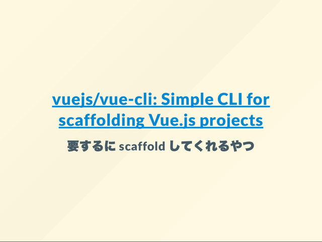 vuejs/vue-cli: Simple CLI for
scaffolding Vue.js projects
scaffold
