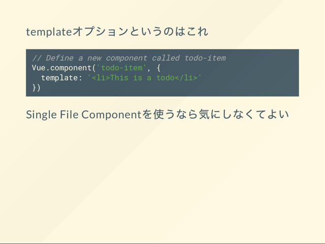 template
// Define a new component called todo-item
Vue.component('todo-item', {
template: '<li>This is a todo</li>'
})
Single File Component
