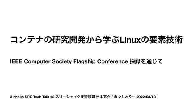 3-shake SRE Tech Talk #3 εϦʔγΣΠΫٕज़ސ໰ দຊ྄հ / ·ͭ΋ͱΓʔ 2022/03/18
ίϯςφͷݚڀ։ൃ͔ΒֶͿLinuxͷཁૉٕज़
IEEE Computer Society Flagship Conference ࠾࿥Λ௨ͯ͡
