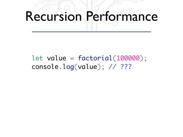 Recursion Performance
let value = factorial(100000);
console.log(value); // ???
