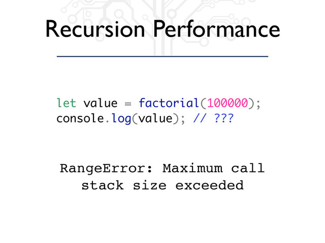 Recursion Performance
let value = factorial(100000);
console.log(value); // ???
RangeError: Maximum call
stack size exceeded
