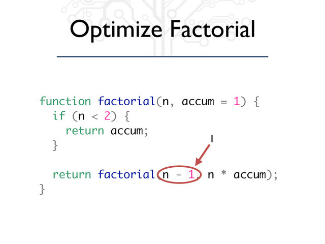 Optimize Factorial
function factorial(n, accum = 1) {
if (n < 2) {
return accum;
}
return factorial(n - 1, n * accum);
}
1
