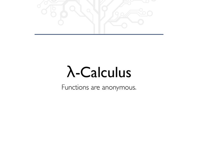 λ-Calculus
Functions are anonymous.
