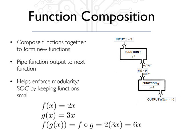 Function Composition
• Compose functions together
to form new functions
• Pipe function output to next
function
• Helps enforce modularity/
SOC by keeping functions
small
