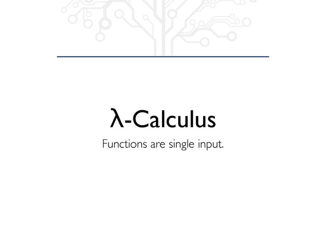 λ-Calculus
Functions are single input.
