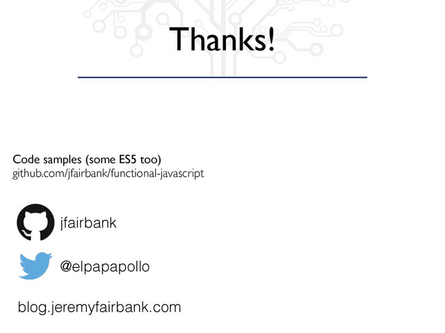 Thanks!
jfairbank
@elpapapollo
blog.jeremyfairbank.com
Code samples (some ES5 too)
github.com/jfairbank/functional-javascript

