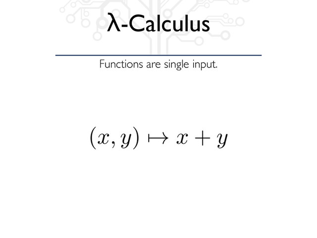 Functions are single input.
λ-Calculus
