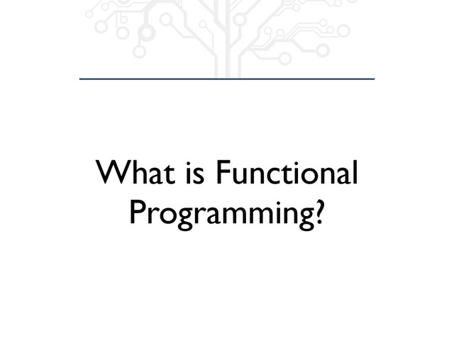 What is Functional
Programming?
