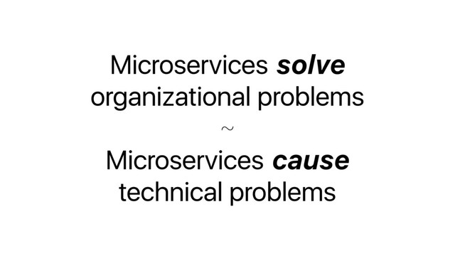 Microservices solve
organizational problems 
~ 
Microservices cause 
technical problems
